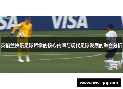 英格兰快乐足球哲学的核心内涵与现代足球发展的融合分析