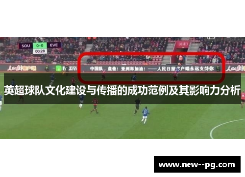 英超球队文化建设与传播的成功范例及其影响力分析