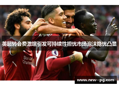 英超转会费激增引发可持续性担忧市场泡沫隐忧凸显