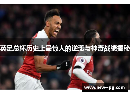 英足总杯历史上最惊人的逆袭与神奇战绩揭秘