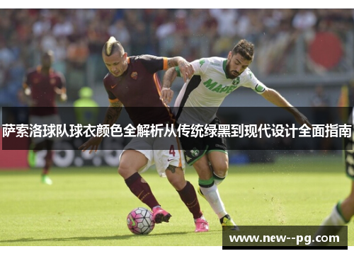 萨索洛球队球衣颜色全解析从传统绿黑到现代设计全面指南