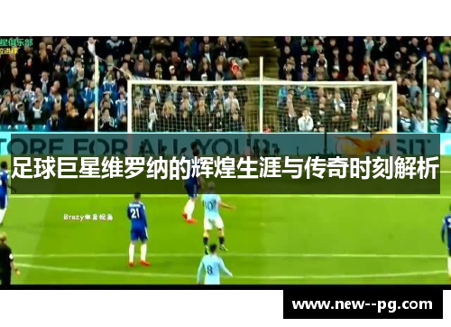 足球巨星维罗纳的辉煌生涯与传奇时刻解析