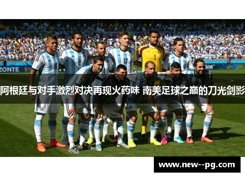 阿根廷与对手激烈对决再现火药味 南美足球之巅的刀光剑影