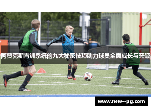 阿贾克斯青训系统的九大秘密技巧助力球员全面成长与突破