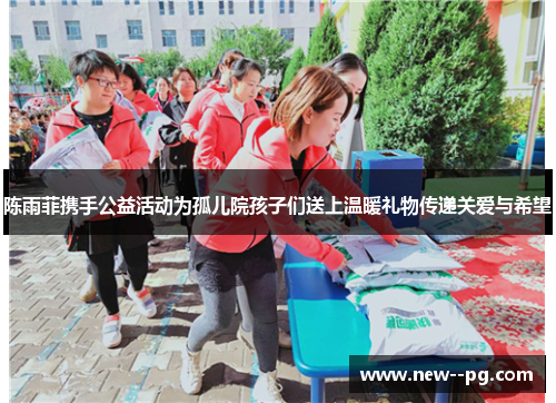 陈雨菲携手公益活动为孤儿院孩子们送上温暖礼物传递关爱与希望