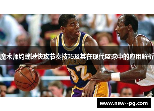 魔术师约翰逊快攻节奏技巧及其在现代篮球中的应用解析