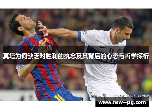 莫塔为何缺乏对胜利的执念及其背后的心态与哲学探析