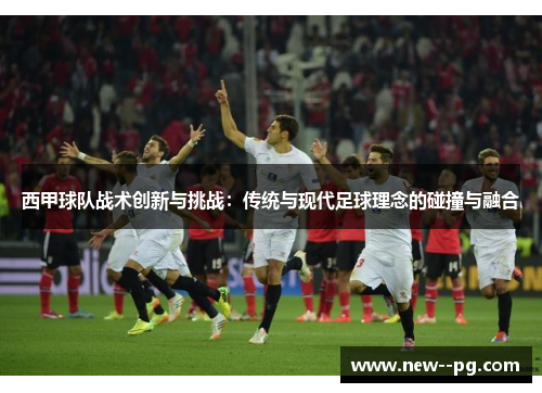 西甲球队战术创新与挑战：传统与现代足球理念的碰撞与融合