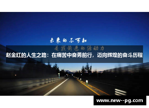 赵金红的人生之路：在痛苦中奋勇前行，迈向辉煌的奋斗历程