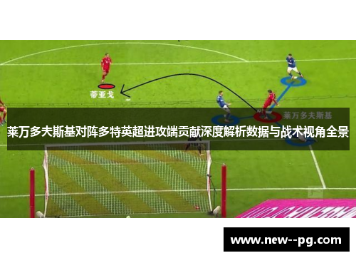 莱万多夫斯基对阵多特英超进攻端贡献深度解析数据与战术视角全景