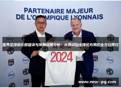 里昂足球俱乐部建设与发展战略分析：从青训到全球化布局的全方位探讨