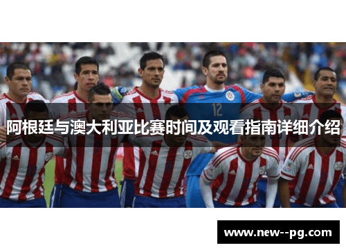 阿根廷与澳大利亚比赛时间及观看指南详细介绍