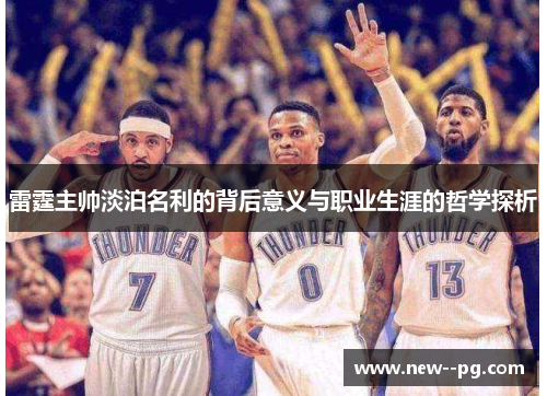 雷霆主帅淡泊名利的背后意义与职业生涯的哲学探析