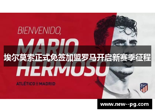 埃尔莫索正式免签加盟罗马开启新赛季征程