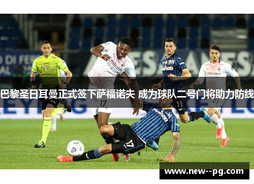 巴黎圣日耳曼正式签下萨福诺夫 成为球队二号门将助力防线