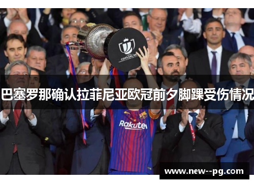 巴塞罗那确认拉菲尼亚欧冠前夕脚踝受伤情况 巴塞罗那确认拉菲尼亚欧冠前夕脚踝受伤情况