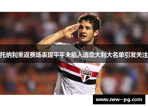 托纳利重返赛场表现平平未能入选意大利大名单引发关注
