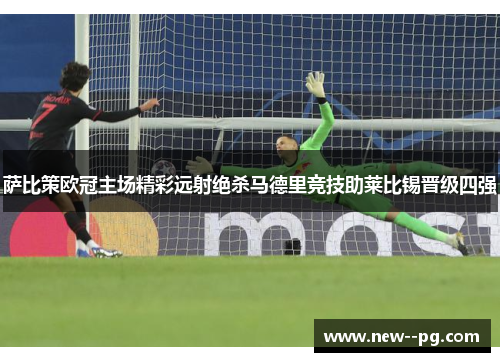 萨比策欧冠主场精彩远射绝杀马德里竞技助莱比锡晋级四强