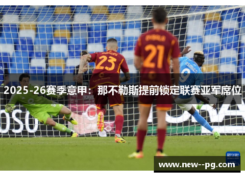 2025-26赛季意甲：那不勒斯提前锁定联赛亚军席位
