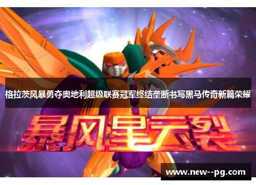 格拉茨风暴勇夺奥地利超级联赛冠军终结垄断书写黑马传奇新篇荣耀