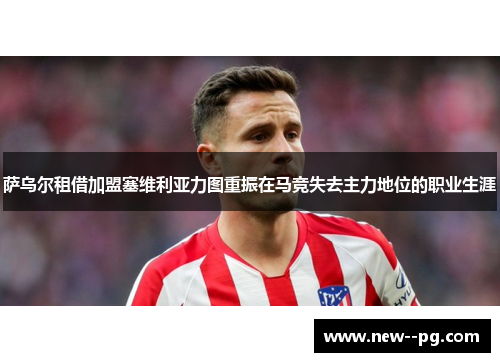 萨乌尔租借加盟塞维利亚力图重振在马竞失去主力地位的职业生涯